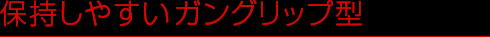 保持しやすいガングリップ型