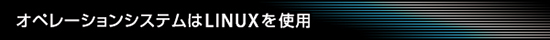 オペレーションシステムはLINUXを使用