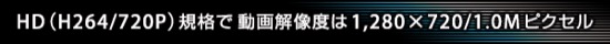 HD(H264/720P)規格で動画解像度は1,280×720/1.0Mピクセル